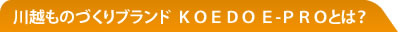 川越ものづくりブランド　KOEDO E-PROとは？