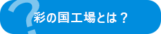 彩の国工場とは